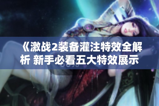 《激战2装备灌注特效全解析 新手必看五大特效展示攻略》