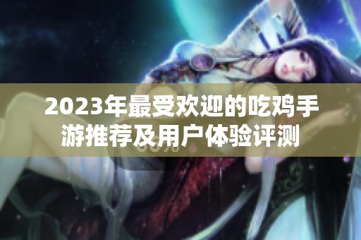 2023年最受欢迎的吃鸡手游推荐及用户体验评测
