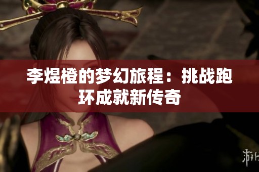 李煜橙的梦幻旅程：挑战跑环成就新传奇