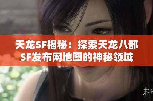 天龙SF揭秘：探索天龙八部SF发布网地图的神秘领域