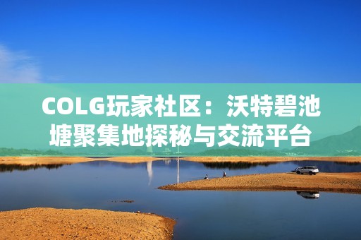 COLG玩家社区：沃特碧池塘聚集地探秘与交流平台