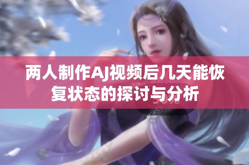 两人制作AJ视频后几天能恢复状态的探讨与分析