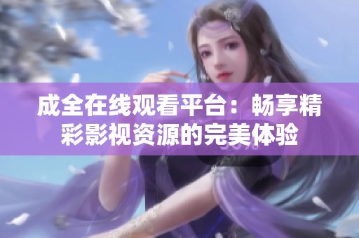 成全在线观看平台：畅享精彩影视资源的完美体验