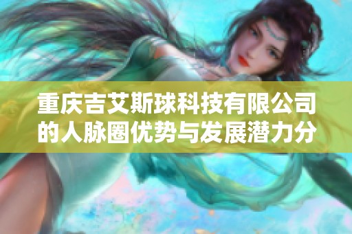 重庆吉艾斯球科技有限公司的人脉圈优势与发展潜力分析