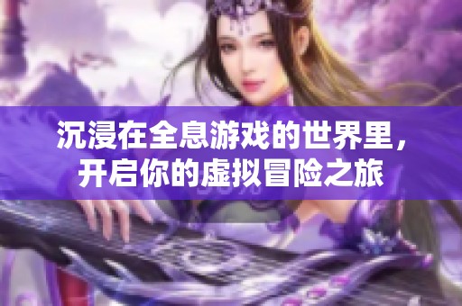 沉浸在全息游戏的世界里，开启你的虚拟冒险之旅