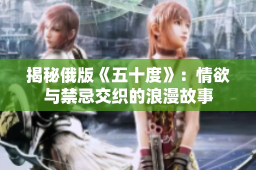 揭秘俄版《五十度》：情欲与禁忌交织的浪漫故事