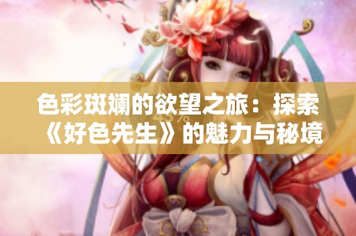 色彩斑斓的欲望之旅：探索《好色先生》的魅力与秘境
