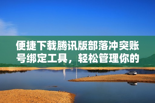 便捷下载腾讯版部落冲突账号绑定工具，轻松管理你的游戏账户