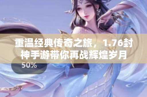 重温经典传奇之旅，1.76封神手游带你再战辉煌岁月