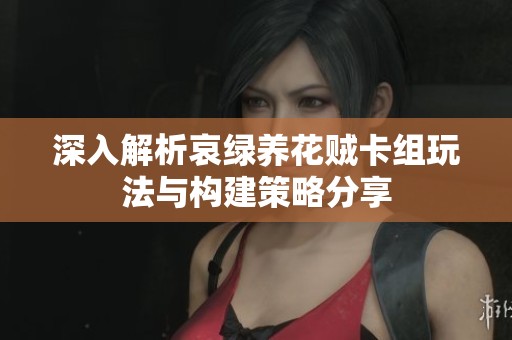 深入解析哀绿养花贼卡组玩法与构建策略分享