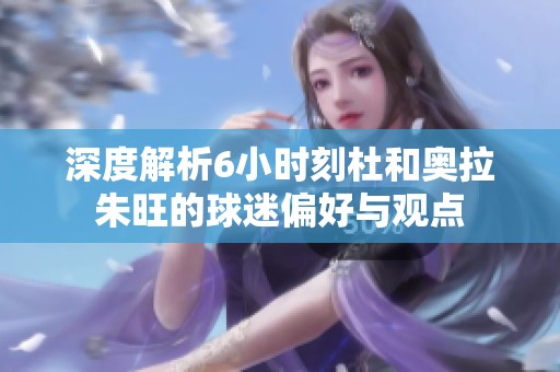深度解析6小时刻杜和奥拉朱旺的球迷偏好与观点