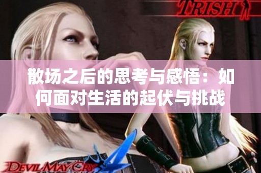 散场之后的思考与感悟：如何面对生活的起伏与挑战