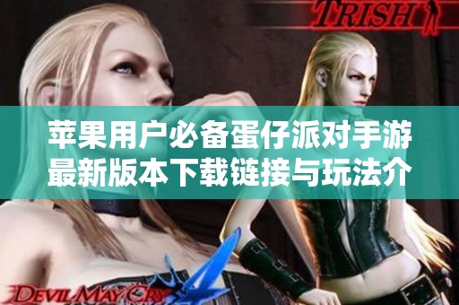 苹果用户必备蛋仔派对手游最新版本下载链接与玩法介绍