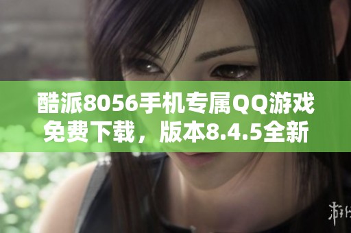 酷派8056手机专属QQ游戏免费下载，版本8.4.5全新体验