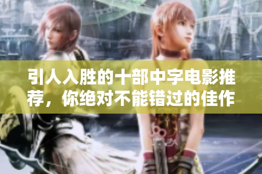 引人入胜的十部中字电影推荐，你绝对不能错过的佳作