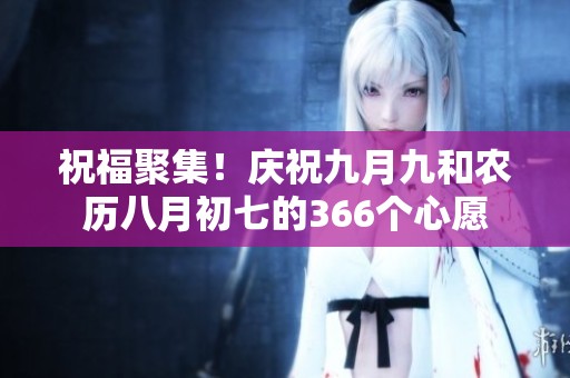 祝福聚集！庆祝九月九和农历八月初七的366个心愿