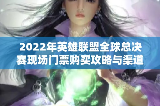 2022年英雄联盟全球总决赛现场门票购买攻略与渠道介绍