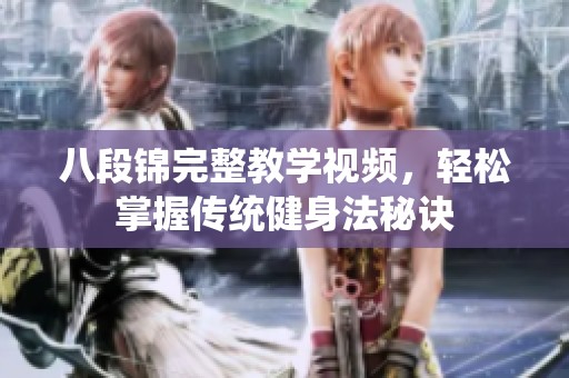 八段锦完整教学视频，轻松掌握传统健身法秘诀