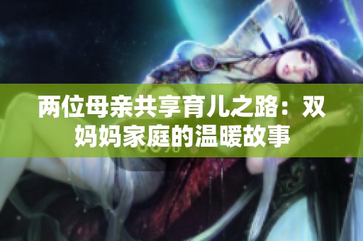 两位母亲共享育儿之路：双妈妈家庭的温暖故事