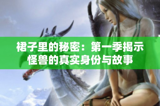 裙子里的秘密：第一季揭示怪兽的真实身份与故事
