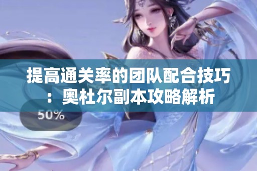 提高通关率的团队配合技巧：奥杜尔副本攻略解析