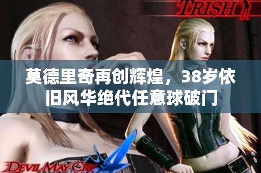 莫德里奇再创辉煌，38岁依旧风华绝代任意球破门