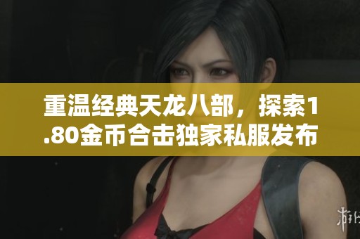 重温经典天龙八部，探索1.80金币合击独家私服发布新体验