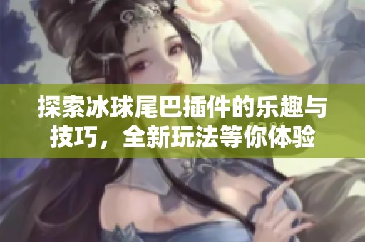 探索冰球尾巴插件的乐趣与技巧，全新玩法等你体验