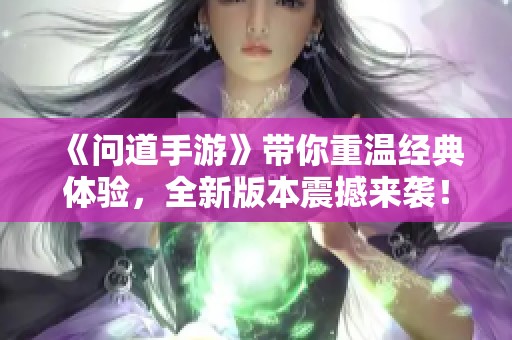 《问道手游》带你重温经典体验，全新版本震撼来袭！
