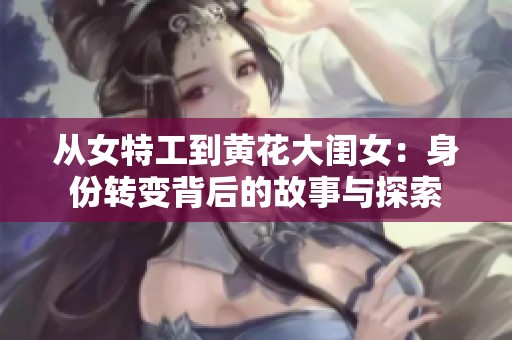 从女特工到黄花大闺女：身份转变背后的故事与探索