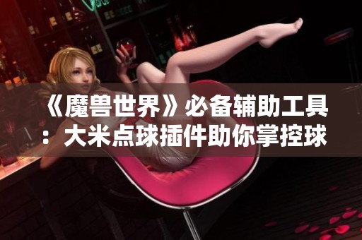 《魔兽世界》必备辅助工具：大米点球插件助你掌控球场战术