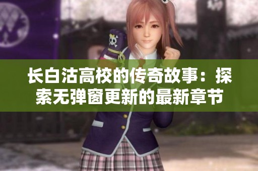 长白沽高校的传奇故事：探索无弹窗更新的最新章节