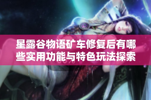 星露谷物语矿车修复后有哪些实用功能与特色玩法探索