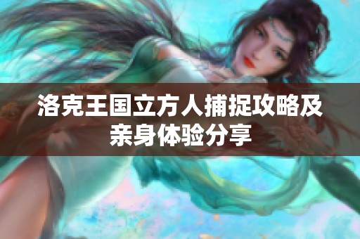 洛克王国立方人捕捉攻略及亲身体验分享