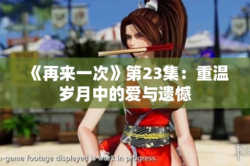 《再来一次》第23集：重温岁月中的爱与遗憾