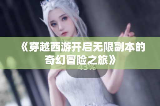 《穿越西游开启无限副本的奇幻冒险之旅》