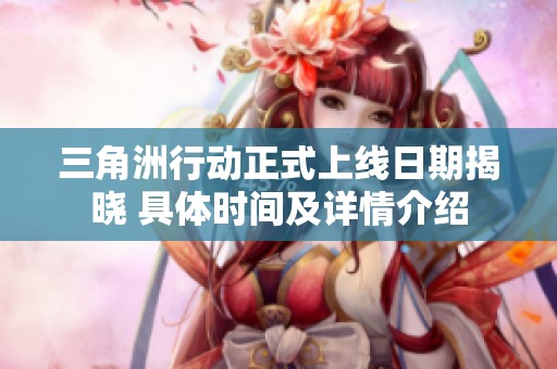 三角洲行动正式上线日期揭晓 具体时间及详情介绍