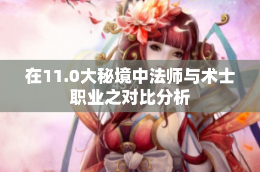 在11.0大秘境中法师与术士职业之对比分析