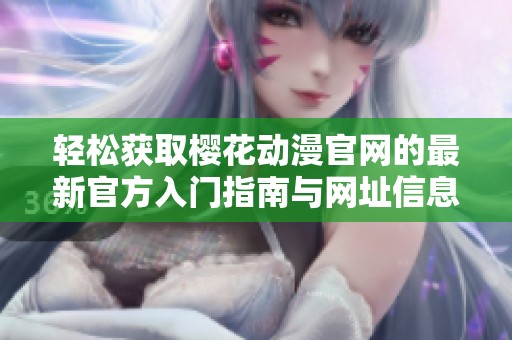 轻松获取樱花动漫官网的最新官方入门指南与网址信息