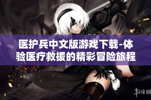 医护兵中文版游戏下载-体验医疗救援的精彩冒险旅程