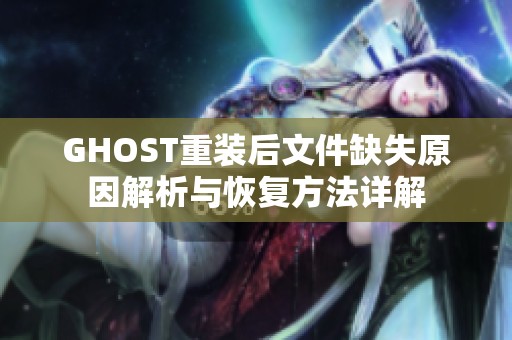 GHOST重装后文件缺失原因解析与恢复方法详解
