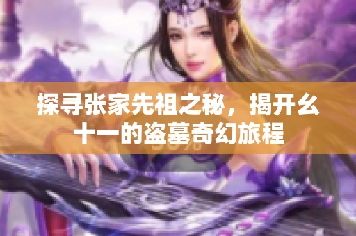 探寻张家先祖之秘，揭开幺十一的盗墓奇幻旅程