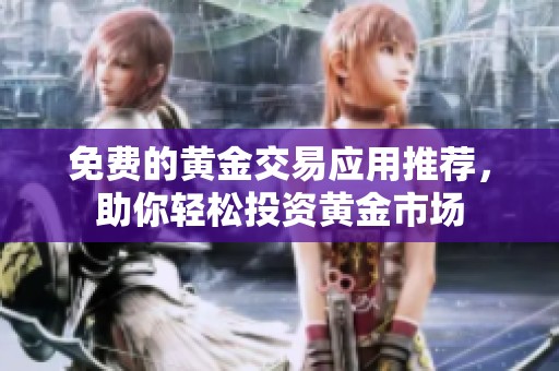 免费的黄金交易应用推荐，助你轻松投资黄金市场