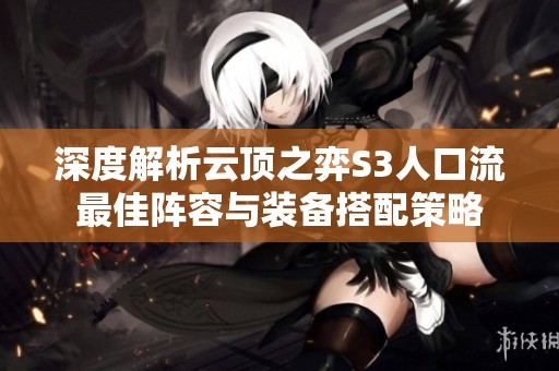 深度解析云顶之弈S3人口流最佳阵容与装备搭配策略