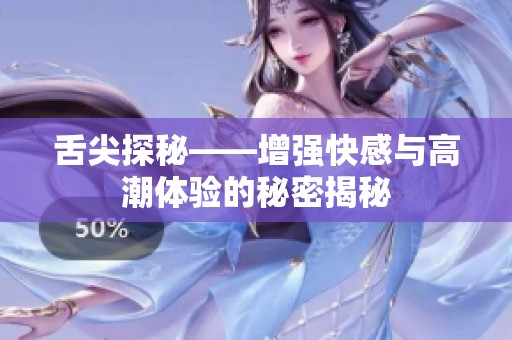 舌尖探秘——增强快感与高潮体验的秘密揭秘