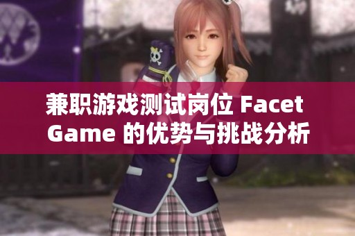 兼职游戏测试岗位 Facet Game 的优势与挑战分析