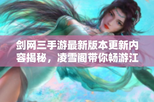 剑网三手游最新版本更新内容揭秘，凌雪阁带你畅游江湖新篇章