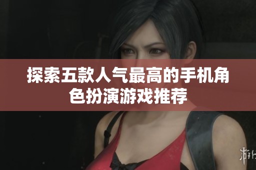 探索五款人气最高的手机角色扮演游戏推荐