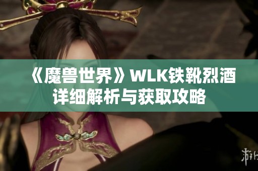 《魔兽世界》WLK铁靴烈酒详细解析与获取攻略