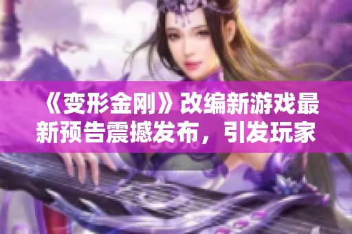 《变形金刚》改编新游戏最新预告震撼发布，引发玩家热议